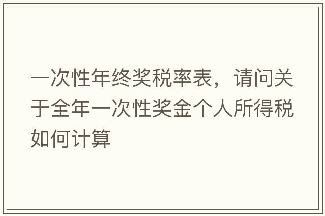 一次性年終獎稅率表，請問關(guān)于全年一次性獎金個人所得稅如何計算