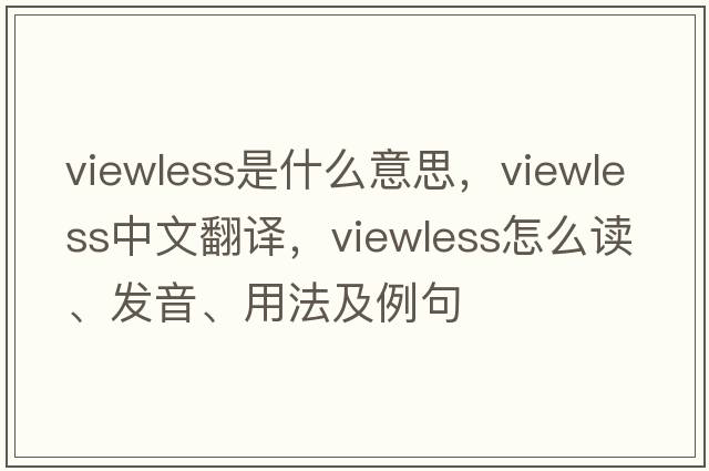 viewless是什么意思，viewless中文翻譯，viewless怎么讀、發(fā)音、用法及例句