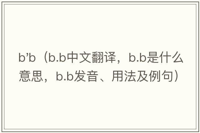 b'b（B.B中文翻譯，B.B是什么意思，B.B發(fā)音、用法及例句）