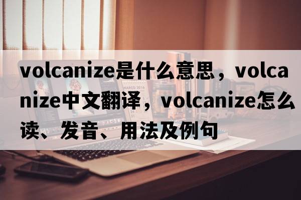 volcanize是什么意思，volcanize中文翻譯，volcanize怎么讀、發(fā)音、用法及例句