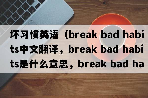 壞習(xí)慣英語(yǔ)（break bad habits中文翻譯，break bad habits是什么意思，break bad habits發(fā)音、用法及例句）