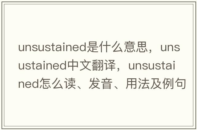 unsustained是什么意思，unsustained中文翻譯，unsustained怎么讀、發(fā)音、用法及例句