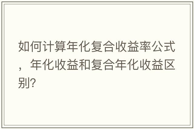 如何計算年化復合收益率公式，年化收益和復合年化收益區(qū)別？