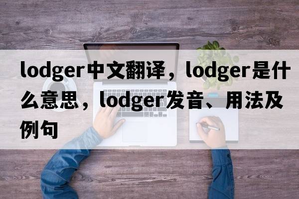 lodger中文翻譯，lodger是什么意思，lodger發(fā)音、用法及例句