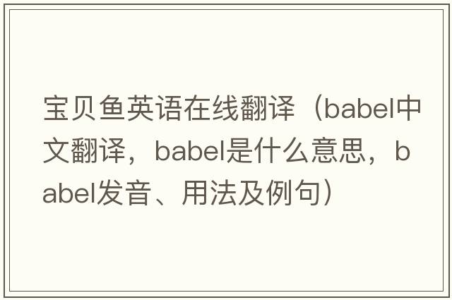 寶貝魚英語在線翻譯（babel中文翻譯，babel是什么意思，babel發(fā)音、用法及例句）