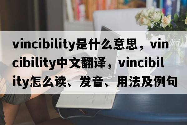 vincibility是什么意思，vincibility中文翻譯，vincibility怎么讀、發(fā)音、用法及例句