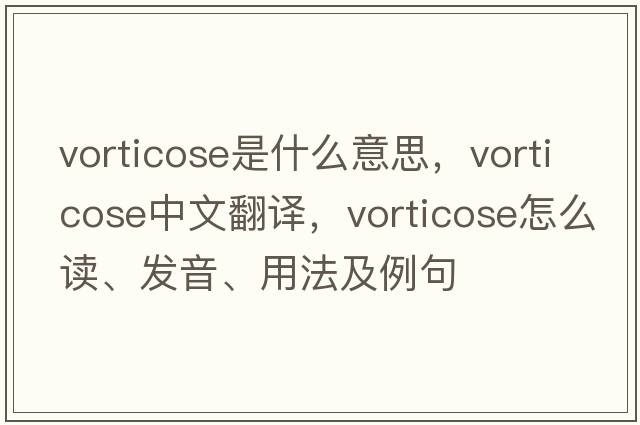 vorticose是什么意思，vorticose中文翻譯，vorticose怎么讀、發(fā)音、用法及例句