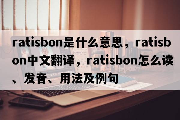 Ratisbon是什么意思，Ratisbon中文翻譯，Ratisbon怎么讀、發(fā)音、用法及例句