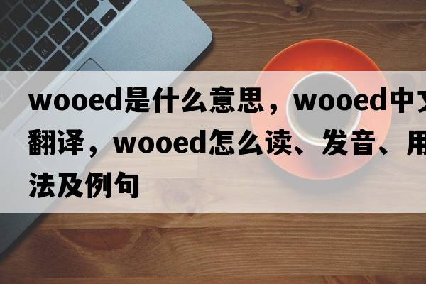wooed是什么意思，wooed中文翻譯，wooed怎么讀、發(fā)音、用法及例句