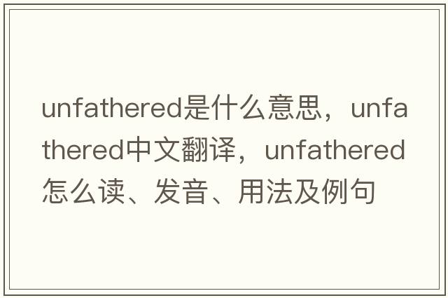 unfathered是什么意思，unfathered中文翻譯，unfathered怎么讀、發(fā)音、用法及例句
