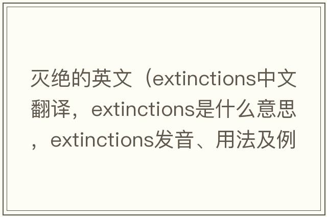 滅絕的英文（extinctions中文翻譯，extinctions是什么意思，extinctions發(fā)音、用法及例句）