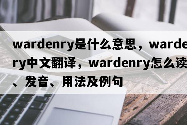 wardenry是什么意思，wardenry中文翻譯，wardenry怎么讀、發(fā)音、用法及例句