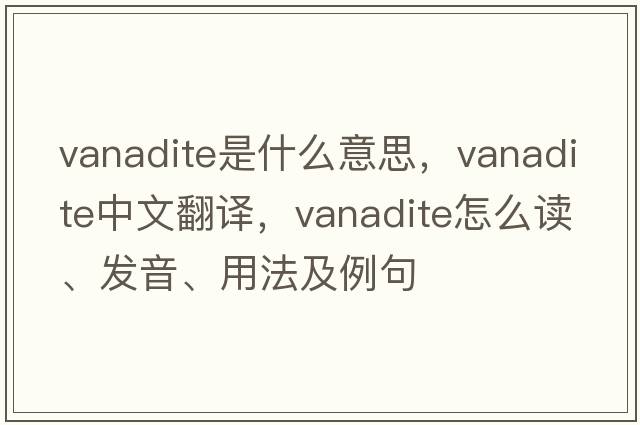 vanadite是什么意思，vanadite中文翻譯，vanadite怎么讀、發(fā)音、用法及例句