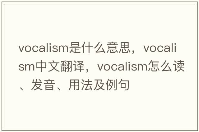vocalism是什么意思，vocalism中文翻譯，vocalism怎么讀、發(fā)音、用法及例句
