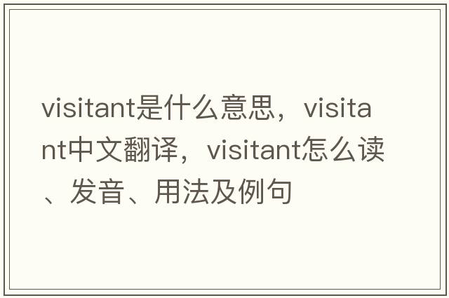 visitant是什么意思，visitant中文翻譯，visitant怎么讀、發(fā)音、用法及例句