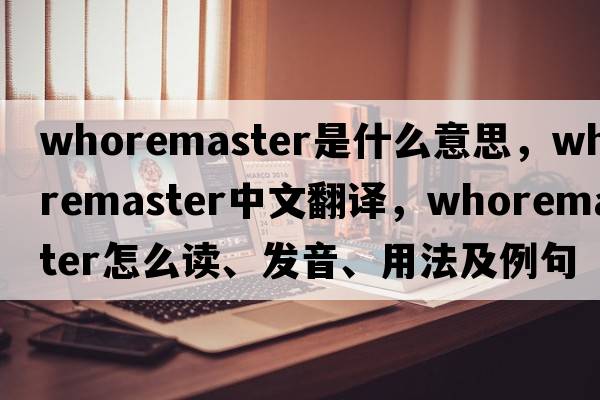 whoremaster是什么意思，whoremaster中文翻譯，whoremaster怎么讀、發(fā)音、用法及例句