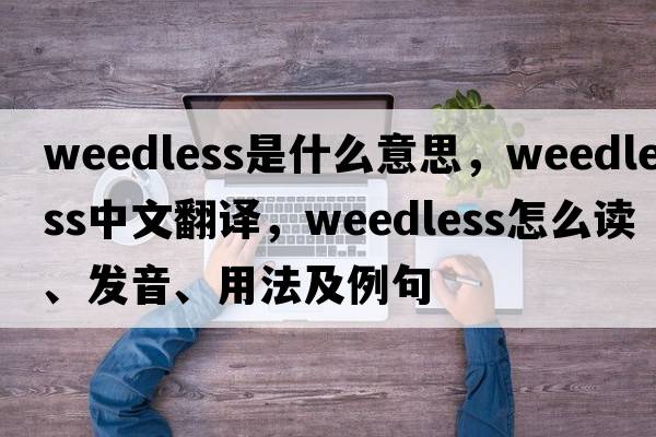 weedless是什么意思，weedless中文翻譯，weedless怎么讀、發(fā)音、用法及例句