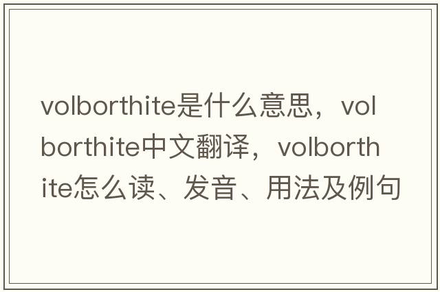 volborthite是什么意思，volborthite中文翻譯，volborthite怎么讀、發(fā)音、用法及例句