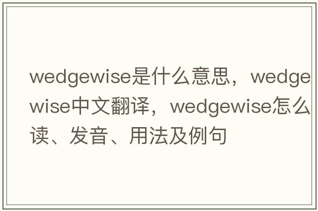 wedgewise是什么意思，wedgewise中文翻譯，wedgewise怎么讀、發(fā)音、用法及例句