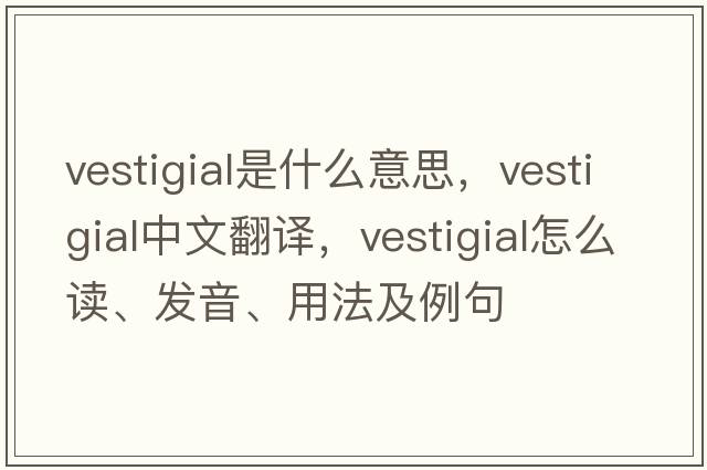vestigial是什么意思，vestigial中文翻譯，vestigial怎么讀、發(fā)音、用法及例句