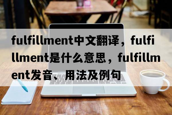 fulfillment中文翻譯，fulfillment是什么意思，fulfillment發(fā)音、用法及例句