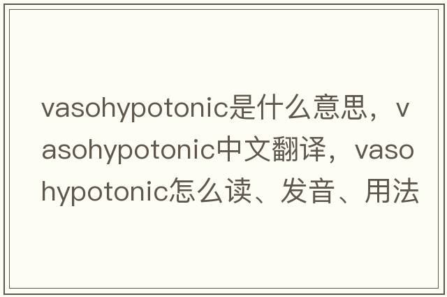 vasohypotonic是什么意思，vasohypotonic中文翻譯，vasohypotonic怎么讀、發(fā)音、用法及例句