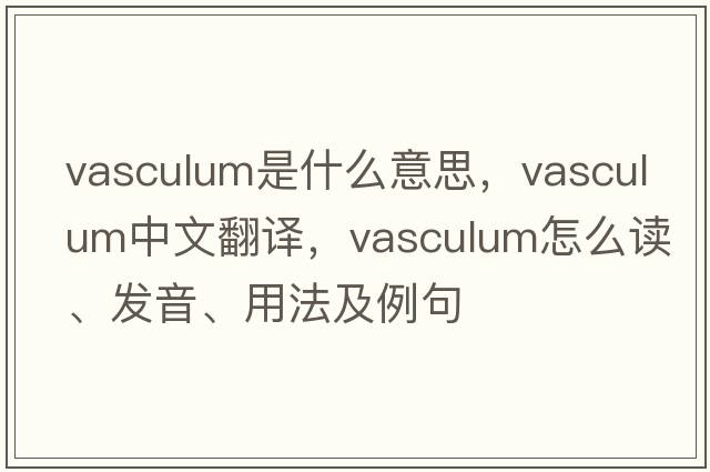 vasculum是什么意思，vasculum中文翻譯，vasculum怎么讀、發(fā)音、用法及例句