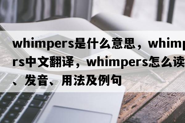 whimpers是什么意思，whimpers中文翻譯，whimpers怎么讀、發(fā)音、用法及例句