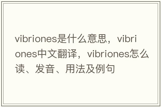 vibriones是什么意思，vibriones中文翻譯，vibriones怎么讀、發(fā)音、用法及例句