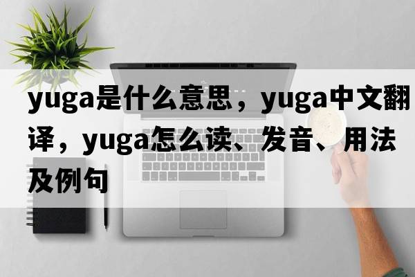 yuga是什么意思，yuga中文翻譯，yuga怎么讀、發(fā)音、用法及例句