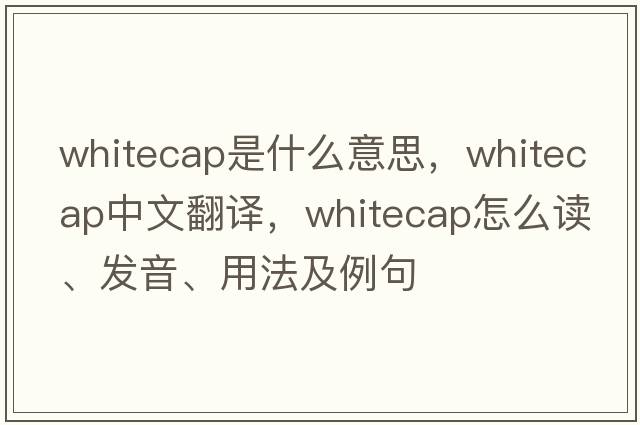 whitecap是什么意思，whitecap中文翻譯，whitecap怎么讀、發(fā)音、用法及例句