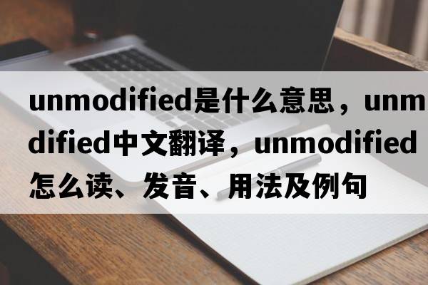 unmodified是什么意思，unmodified中文翻譯，unmodified怎么讀、發(fā)音、用法及例句