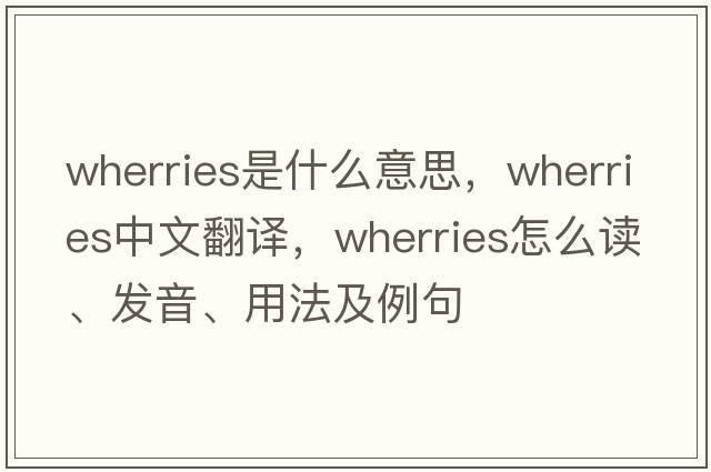wherries是什么意思，wherries中文翻譯，wherries怎么讀、發(fā)音、用法及例句