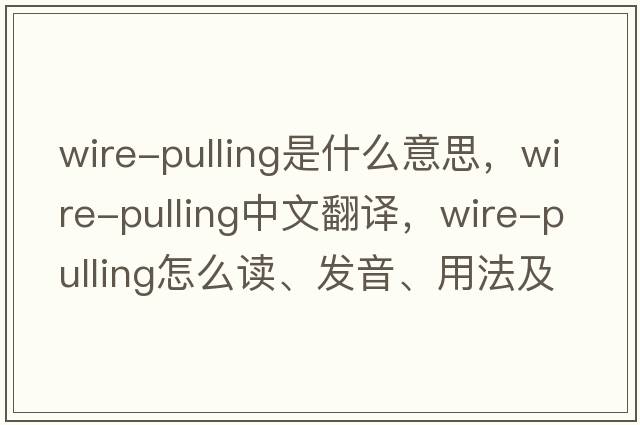 wire-pulling是什么意思，wire-pulling中文翻譯，wire-pulling怎么讀、發(fā)音、用法及例句