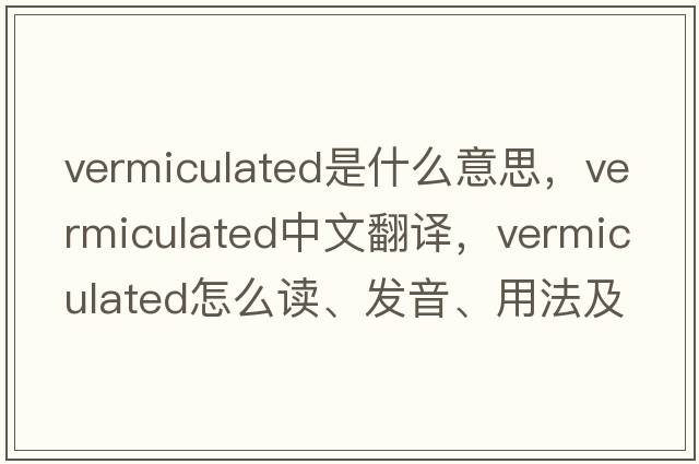 vermiculated是什么意思，vermiculated中文翻譯，vermiculated怎么讀、發(fā)音、用法及例句