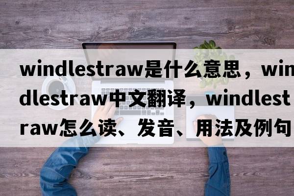 windlestraw是什么意思，windlestraw中文翻譯，windlestraw怎么讀、發(fā)音、用法及例句