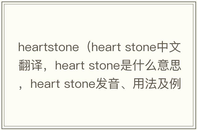 heartstone（heart stone中文翻譯，heart stone是什么意思，heart stone發(fā)音、用法及例句）