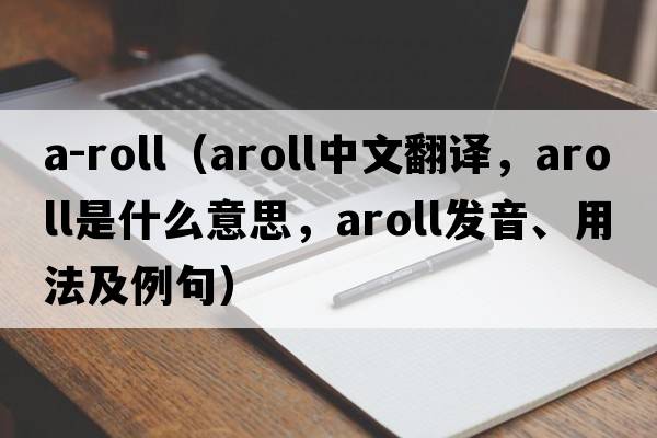 a-roll（aroll中文翻譯，aroll是什么意思，aroll發(fā)音、用法及例句）