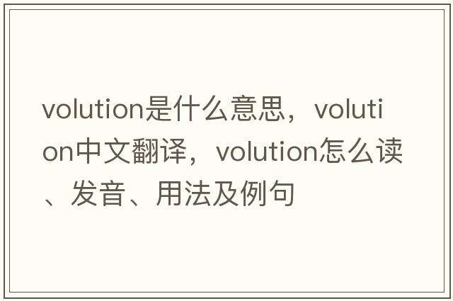volution是什么意思，volution中文翻譯，volution怎么讀、發(fā)音、用法及例句