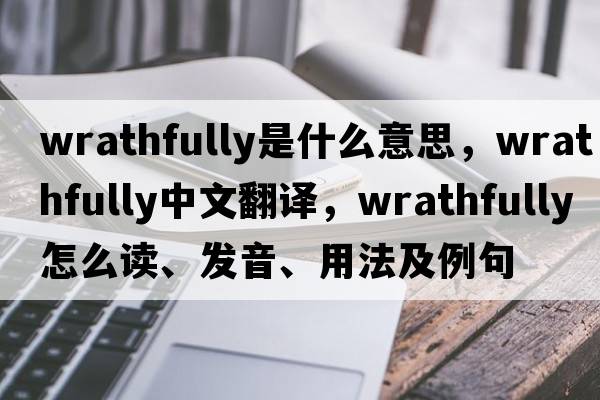 wrathfully是什么意思，wrathfully中文翻譯，wrathfully怎么讀、發(fā)音、用法及例句