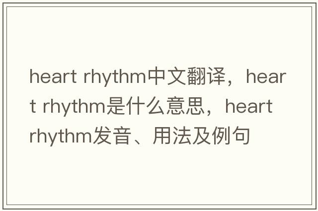 heart rhythm中文翻譯，heart rhythm是什么意思，heart rhythm發(fā)音、用法及例句