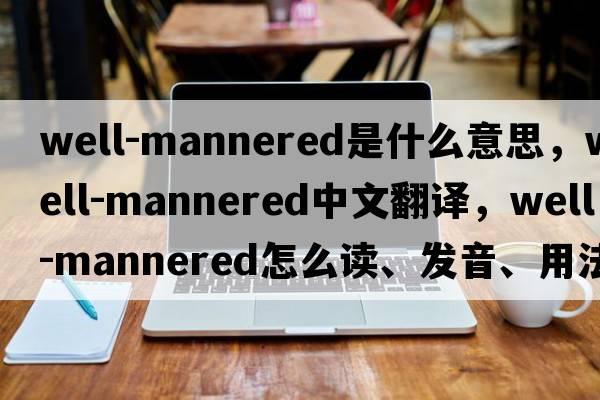 well-mannered是什么意思，well-mannered中文翻譯，well-mannered怎么讀、發(fā)音、用法及例句