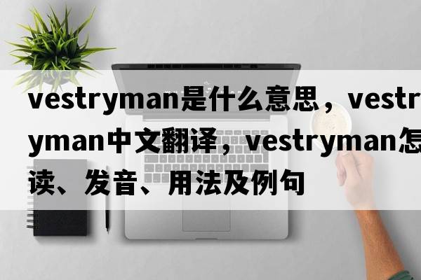 vestryman是什么意思，vestryman中文翻譯，vestryman怎么讀、發(fā)音、用法及例句