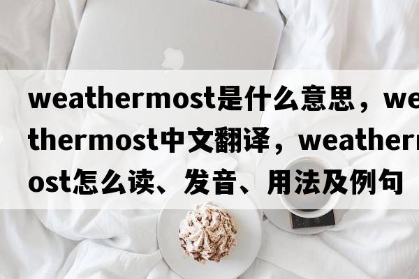 weathermost是什么意思，weathermost中文翻譯，weathermost怎么讀、發(fā)音、用法及例句