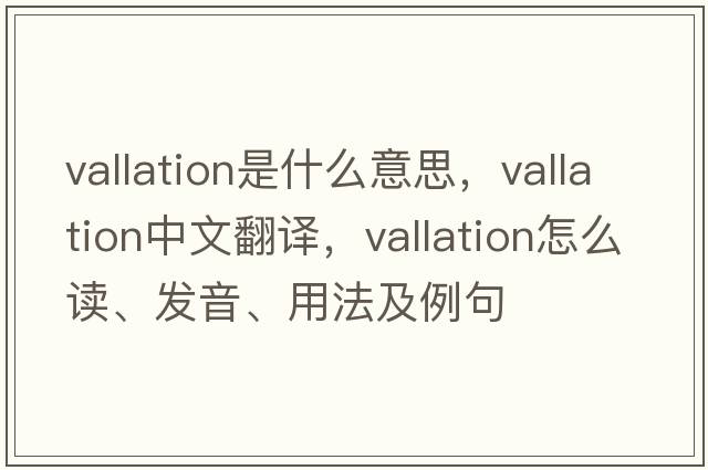 vallation是什么意思，vallation中文翻譯，vallation怎么讀、發(fā)音、用法及例句