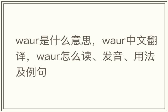 waur是什么意思，waur中文翻譯，waur怎么讀、發(fā)音、用法及例句