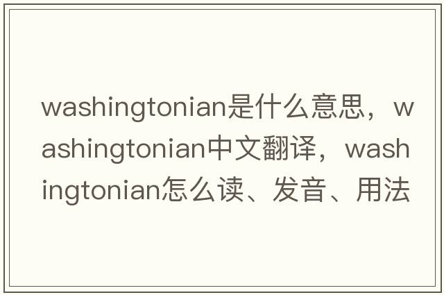 Washingtonian是什么意思，Washingtonian中文翻譯，Washingtonian怎么讀、發(fā)音、用法及例句