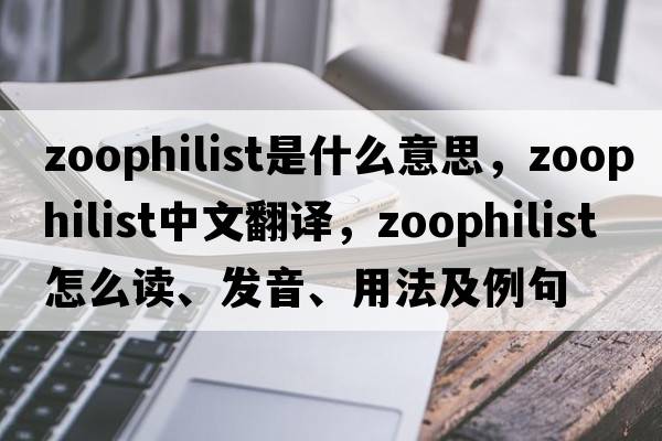 zoophilist是什么意思，zoophilist中文翻譯，zoophilist怎么讀、發(fā)音、用法及例句
