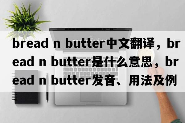 bread n butter中文翻譯，bread n butter是什么意思，bread n butter發(fā)音、用法及例句