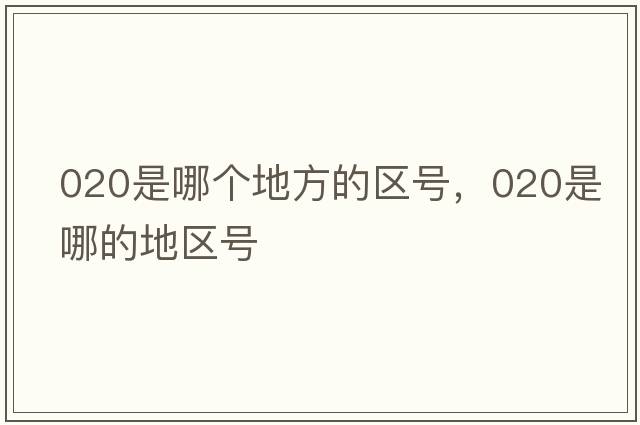 020是哪個(gè)地方的區(qū)號(hào)，020是哪的地區(qū)號(hào)
